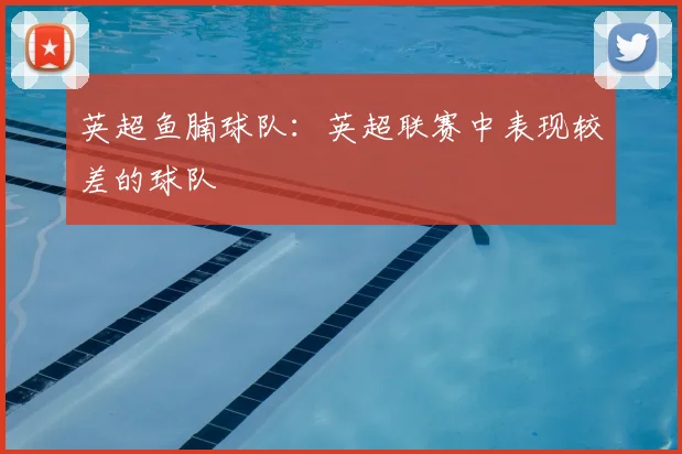 英超鱼腩球队：英超联赛中表现较差的球队