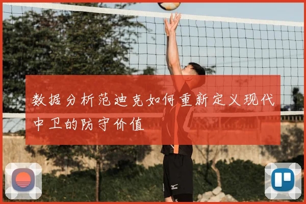 数据分析范迪克如何重新定义现代中卫的防守价值