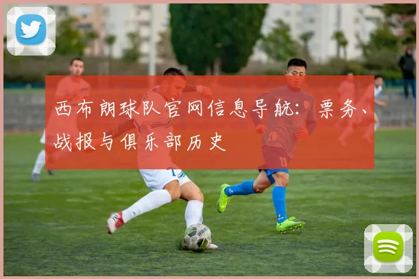 西布朗球队官网信息导航：票务、战报与俱乐部历史