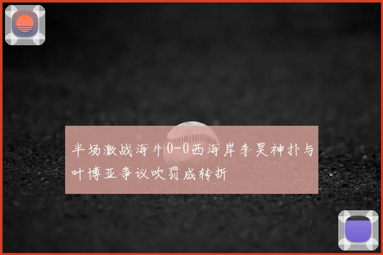 半场激战海牛0-0西海岸李昊神扑与叶博亚争议吹罚成转折