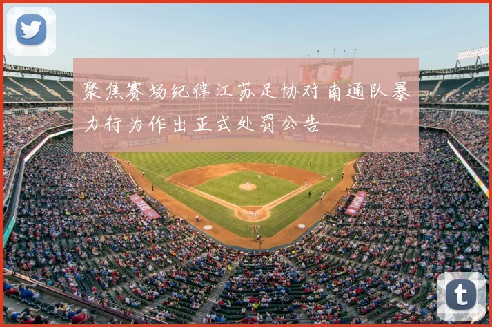 聚焦赛场纪律江苏足协对南通队暴力行为作出正式处罚公告