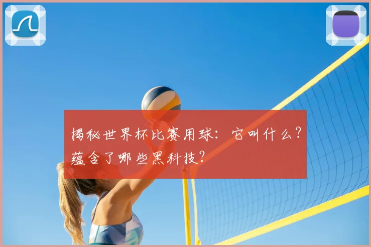 揭秘世界杯比赛用球:它叫什么?蕴含了哪些黑科技?